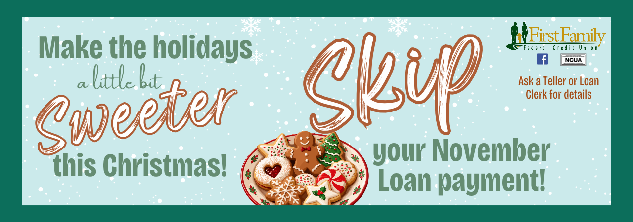 First Family Federal Credit Union: Make the holidays sweeter by skipping your November loan payment. Ask a teller or loan clerk for details.
