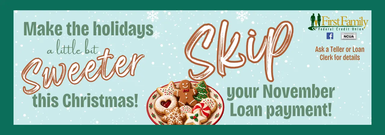 First Family Federal Credit Union: Make the holidays sweeter by skipping your November loan payment. Ask a teller or loan clerk for details.